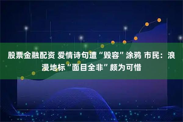 股票金融配资 爱情诗句遭“毁容”涂鸦 市民：浪漫地标“面目全非”颇为可惜