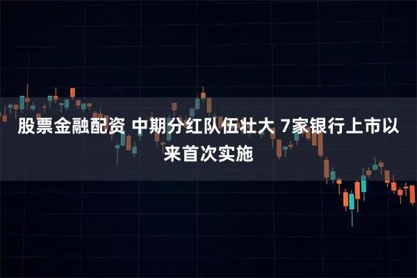 股票金融配资 中期分红队伍壮大 7家银行上市以来首次实施