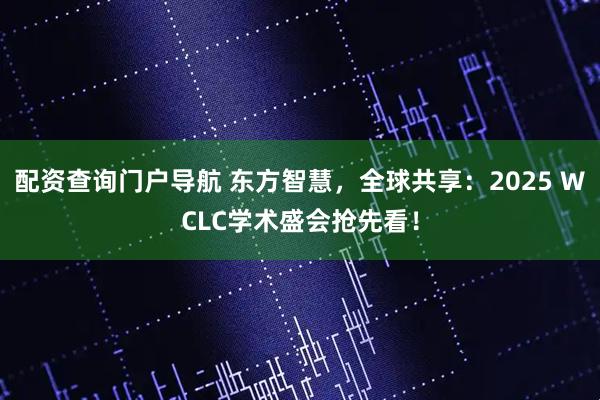 配资查询门户导航 东方智慧，全球共享：2025 WCLC学术盛会抢先看！