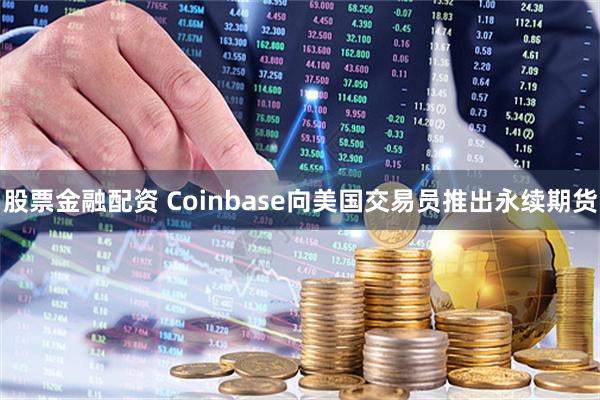 股票金融配资 Coinbase向美国交易员推出永续期货