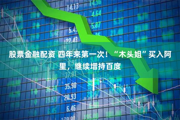 股票金融配资 四年来第一次！“木头姐”买入阿里，继续增持百度