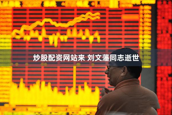 炒股配资网站来 刘文藩同志逝世