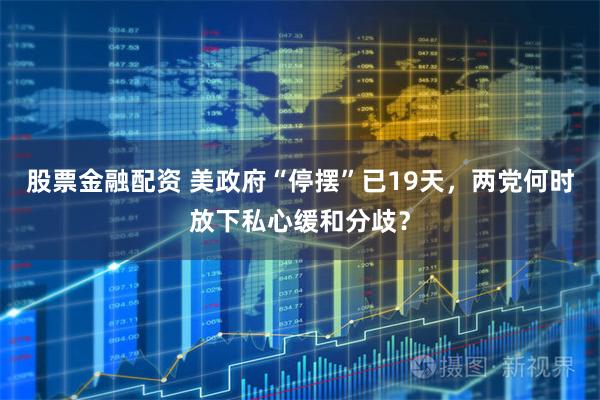 股票金融配资 美政府“停摆”已19天，两党何时放下私心缓和分歧？
