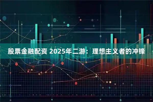 股票金融配资 2025年二游：理想主义者的冲锋