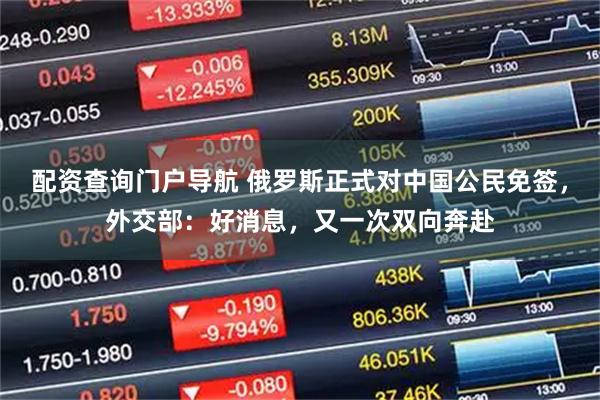 配资查询门户导航 俄罗斯正式对中国公民免签，外交部：好消息，又一次双向奔赴