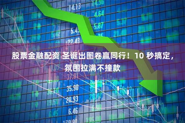 股票金融配资 圣诞出图卷赢同行！10 秒搞定，氛围拉满不撞款