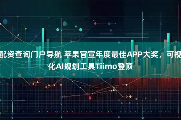 配资查询门户导航 苹果官宣年度最佳APP大奖，可视化AI规划工具Tiimo登顶