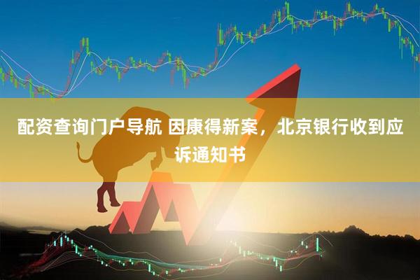 配资查询门户导航 因康得新案，北京银行收到应诉通知书