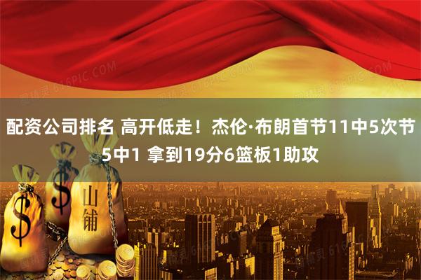配资公司排名 高开低走！杰伦·布朗首节11中5次节5中1 拿到19分6篮板1助攻