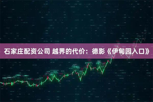 石家庄配资公司 越界的代价：德影《伊甸园入口》