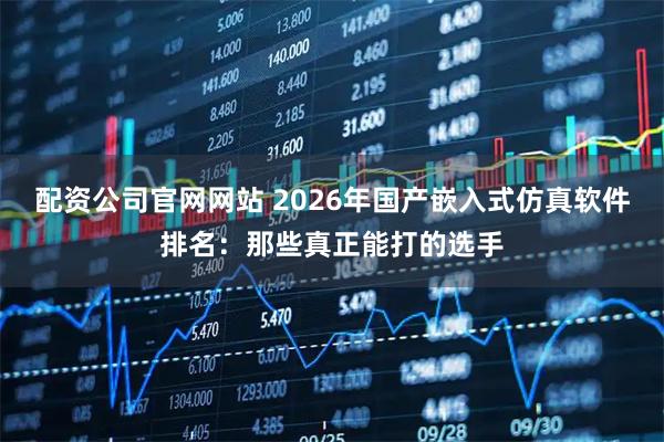 配资公司官网网站 2026年国产嵌入式仿真软件排名：那些真正能打的选手