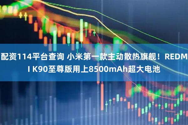 配资114平台查询 小米第一款主动散热旗舰！REDMI K90至尊版用上8500mAh超大电池