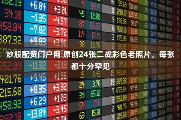 炒股配资门户网 原创24张二战彩色老照片，每张都十分罕见