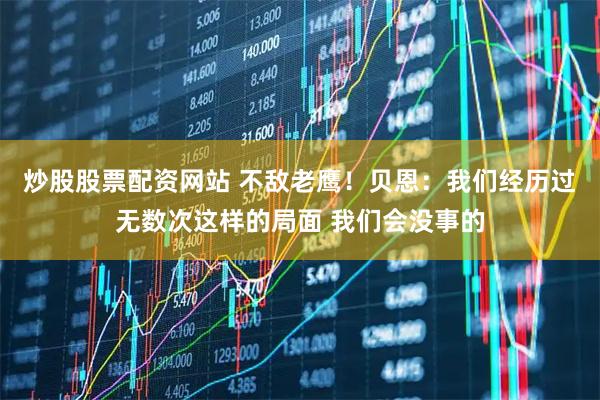 炒股股票配资网站 不敌老鹰！贝恩：我们经历过无数次这样的局面 我们会没事的