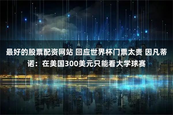 最好的股票配资网站 回应世界杯门票太贵 因凡蒂诺：在美国300美元只能看大学球赛